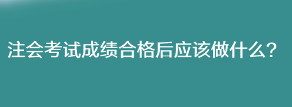 注會(huì)考試成績(jī)合格后應(yīng)該做什么？