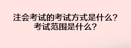 注會(huì)考試的考試方式是什么？考試范圍是什么？