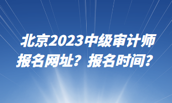 北京2023中級審計師報名網(wǎng)址？報名時間？