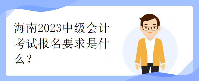 海南2023中級(jí)會(huì)計(jì)考試報(bào)名要求是什么？