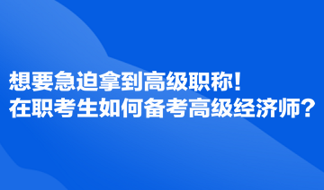 想要急迫拿到高級職稱！在職考生如何備考高級經(jīng)濟(jì)師？