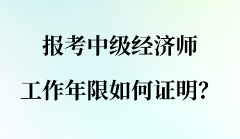 報考中級經(jīng)濟師 工作年限如何證明？