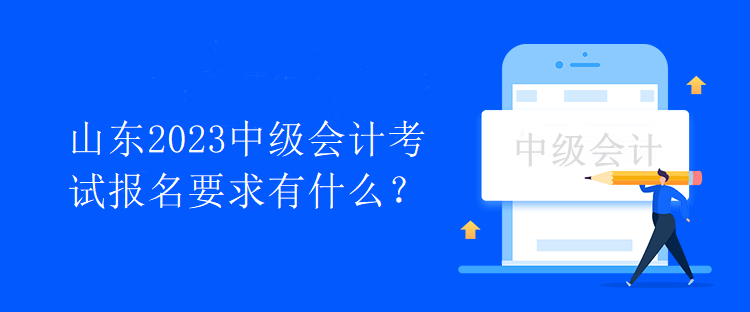 山東2023中級會計考試報名要求有什么？