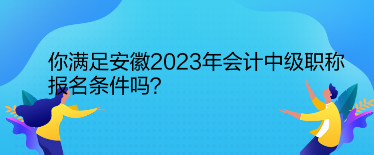 你滿足安徽2023年會計中級職稱報名條件嗎？