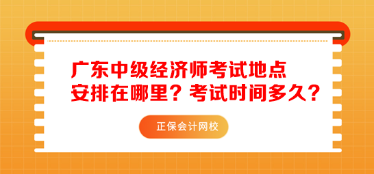 廣東中級(jí)經(jīng)濟(jì)師考試地點(diǎn)安排在哪里？考試時(shí)間多久？