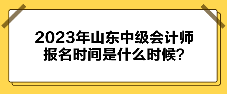 2023年山東中級(jí)會(huì)計(jì)師報(bào)名時(shí)間是什么時(shí)候？