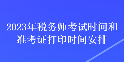 2023年稅務師考試時間和準考證打印時間安排