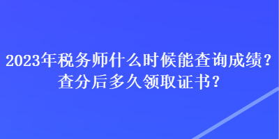 2023年稅務(wù)師什么時(shí)候能查詢成績(jī)？查分后多久領(lǐng)取證書(shū)？