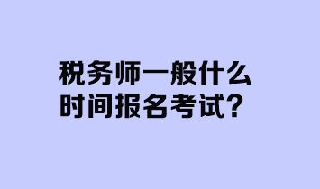 稅務(wù)師一般什么時間報名考試？