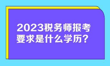 2023稅務(wù)師報(bào)考要求是什么學(xué)歷的