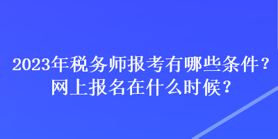 2023年稅務(wù)師報(bào)考有哪些條件？網(wǎng)上報(bào)名在什么時(shí)候？