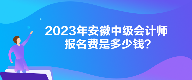 2023年安徽中級會計師報名費是多少錢？