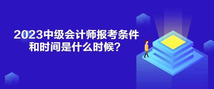 2023中級(jí)會(huì)計(jì)師報(bào)考條件和時(shí)間是什么時(shí)候？