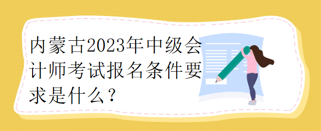 內(nèi)蒙古2023年中級(jí)會(huì)計(jì)師考試報(bào)名條件要求是什么？