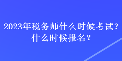 2023年稅務(wù)師什么時(shí)候考試？什么時(shí)候報(bào)名？