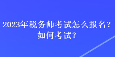 2023年稅務(wù)師考試怎么報名？如何考試？