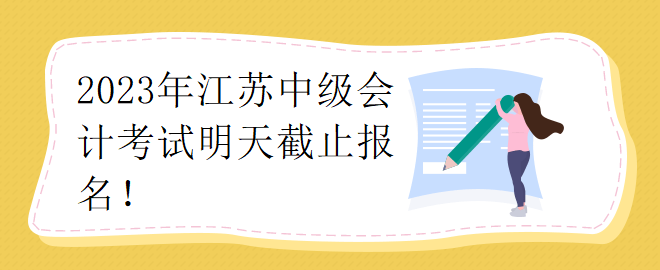 2023年江蘇中級(jí)會(huì)計(jì)考試明天截止報(bào)名！