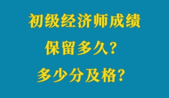 初級(jí)經(jīng)濟(jì)師成績(jī)保留多久？多少分及格？