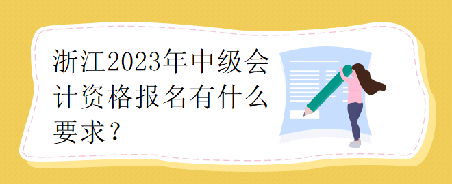 浙江2023年中級(jí)會(huì)計(jì)資格報(bào)名有什么要求？