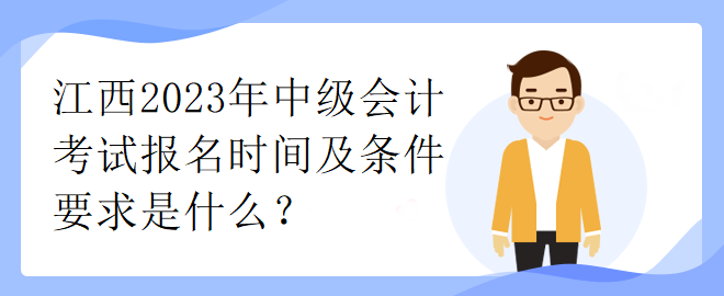 江西2023年中級(jí)會(huì)計(jì)考試報(bào)名時(shí)間及條件要求是什么？