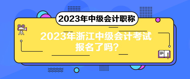 2023年浙江中級(jí)會(huì)計(jì)考試報(bào)名了嗎？