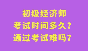 初級經(jīng)濟師考試時間多久？通過考試難嗎？