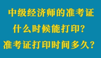 中級經(jīng)濟師的準考證什么時候能打印？準考證打印時間多久？