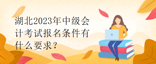 湖北2023年中級會計考試報名條件有什么要求？