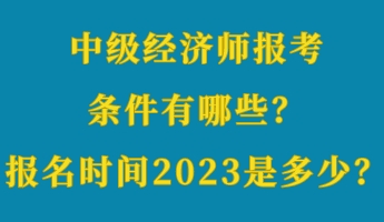 中級(jí)經(jīng)濟(jì)師報(bào)考條件有哪些？報(bào)名時(shí)間2023年是多少？