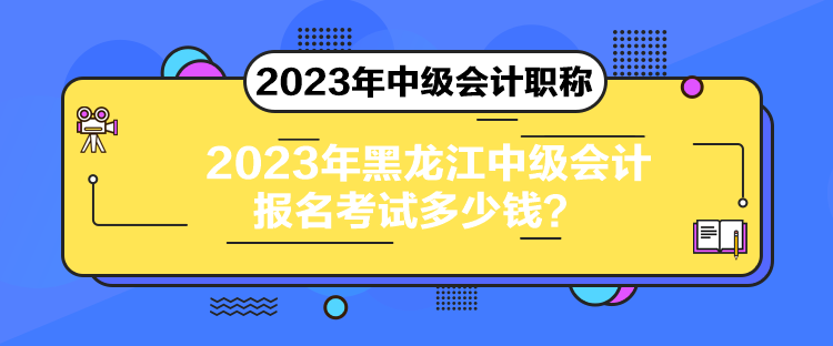 2023年黑龍江中級(jí)會(huì)計(jì)報(bào)名考試多少錢(qián)？