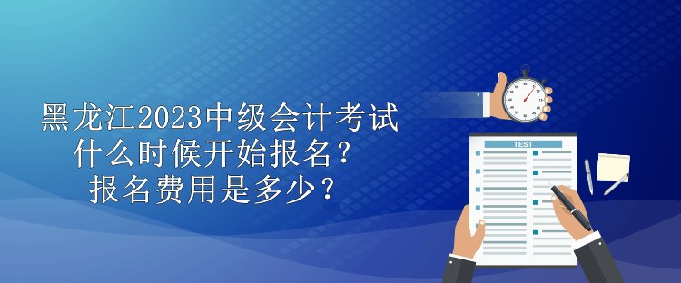 黑龍江2023中級(jí)會(huì)計(jì)考試什么時(shí)候開始報(bào)名？報(bào)名費(fèi)用是多少？