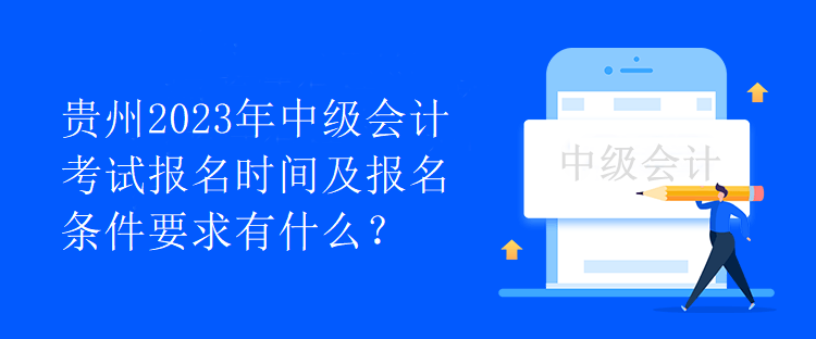 貴州2023年中級(jí)會(huì)計(jì)考試報(bào)名時(shí)間及報(bào)名條件要求有什么？