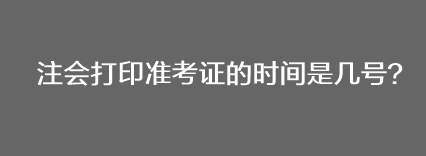 注會(huì)打印準(zhǔn)考證的時(shí)間是幾號？