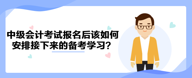 2023年中級(jí)會(huì)計(jì)考試報(bào)名后該如何安排接下來(lái)的備考學(xué)習(xí)？