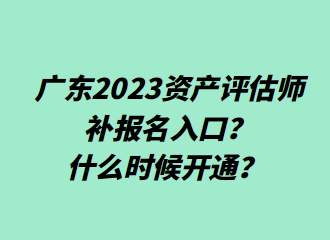 ?廣東2023資產(chǎn)評估師補(bǔ)報名入口？什么時候開通？