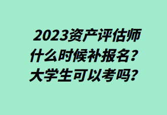 2023資產(chǎn)評估師什么時候補報名？大學生可以考嗎？