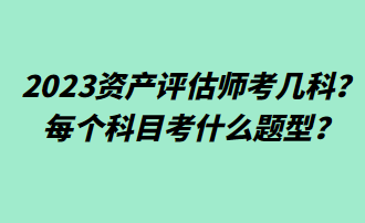 2023資產(chǎn)評估師考幾科？每個科目考什么題型？