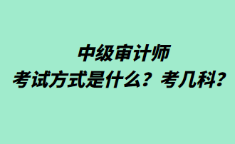 中級審計(jì)師考試方式是什么？考幾科？