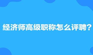 經(jīng)濟師高級職稱怎么評聘？