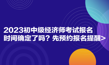 2023初中級經濟師考試報名時間確定了嗎 先預約報名提醒