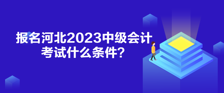 報名河北2023中級會計考試什么條件？