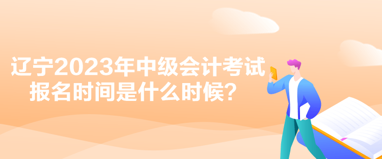 遼寧2023年中級(jí)會(huì)計(jì)考試報(bào)名時(shí)間是什么時(shí)候？