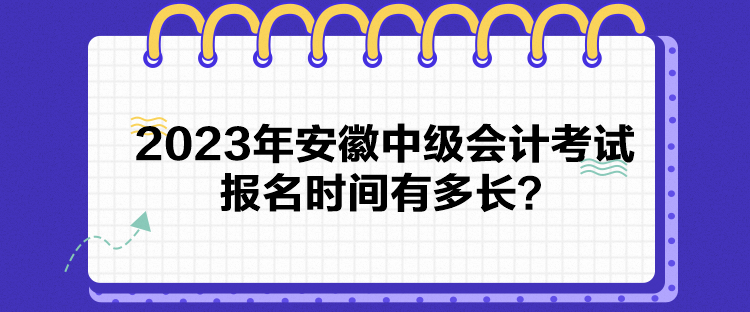 2023年安徽中級會計考試報名時間有多長？