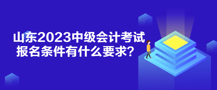 山東2023中級會計考試報名條件有什么要求？