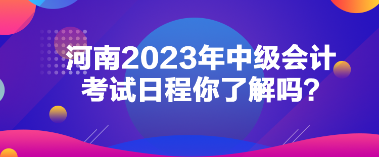 河南2023年中級(jí)會(huì)計(jì)考試日程你了解嗎？