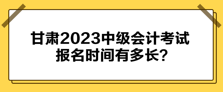 甘肅2023中級會計(jì)考試報(bào)名時(shí)間有多長？