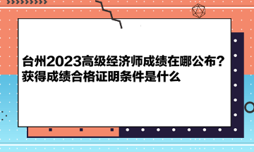 臺(tái)州2023高級(jí)經(jīng)濟(jì)師成績?cè)谀墓迹揩@得成績合格證明條件是什么