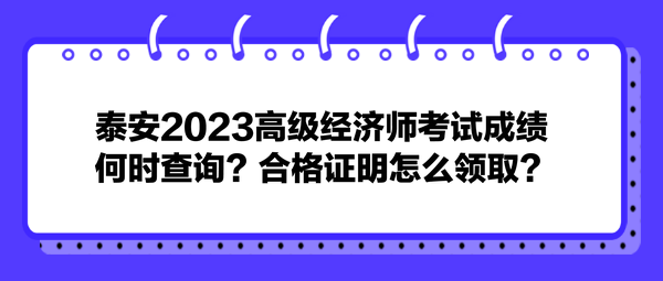 泰安2023高級(jí)經(jīng)濟(jì)師考試成績(jī)何時(shí)查詢(xún)？合格證明怎么領(lǐng)取？