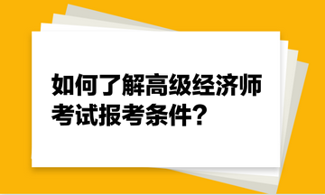 如何了解高級經(jīng)濟師考試報考條件？