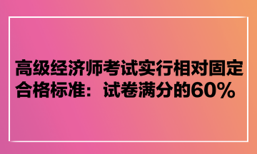 高級(jí)經(jīng)濟(jì)師考試實(shí)行相對(duì)固定合格標(biāo)準(zhǔn)：試卷滿分的60%